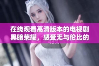 在线观看高清版本的电视剧黑暗荣耀，感受无与伦比的剧情魅力