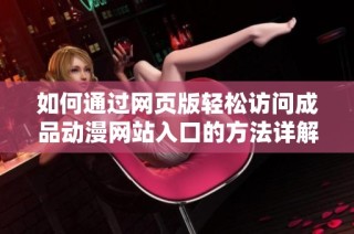 如何通过网页版轻松访问成品动漫网站入口的方法详解