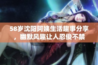 58岁沈阳阿姨生活趣事分享，幽默风趣让人忍俊不禁