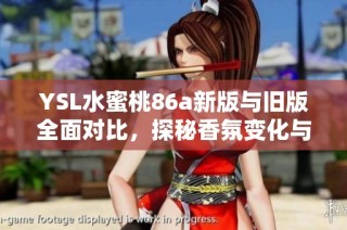 YSL水蜜桃86a新版与旧版全面对比，探秘香氛变化与使用心得