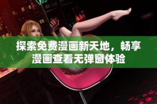 探索免费漫画新天地，畅享漫画查看无弹窗体验