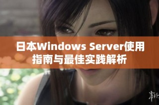 日本Windows Server使用指南与最佳实践解析