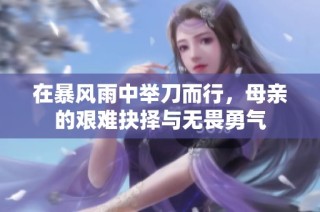 在暴风雨中举刀而行，母亲的艰难抉择与无畏勇气