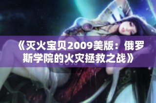 《灭火宝贝2009美版：俄罗斯学院的火灾拯救之战》