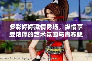 多彩婷婷激情秀场，纵情享受浓厚的艺术氛围与青春魅力