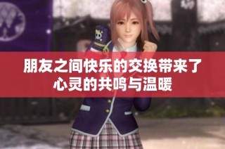 朋友之间快乐的交换带来了心灵的共鸣与温暖