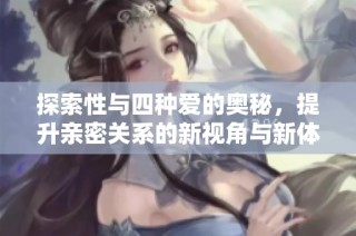 探索性与四种爱的奥秘，提升亲密关系的新视角与新体验