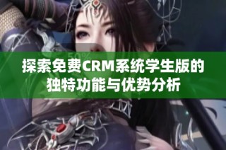 探索免费CRM系统学生版的独特功能与优势分析