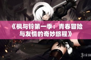 《枫与铃第一季：青春冒险与友情的奇妙旅程》