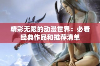 精彩无限的动漫世界：必看经典作品和推荐清单
