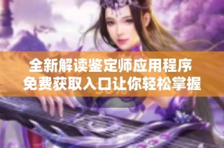 全新解读鉴定师应用程序 免费获取入口让你轻松掌握鉴定技巧