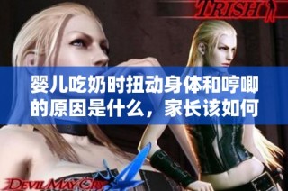 婴儿吃奶时扭动身体和哼唧的原因是什么，家长该如何应对呢