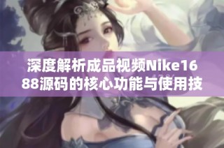 深度解析成品视频Nike1688源码的核心功能与使用技巧分享