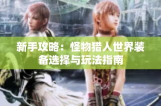 新手攻略：怪物猎人世界装备选择与玩法指南