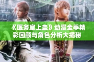 《医务室上垒》动漫全季精彩回顾与角色分析大揭秘