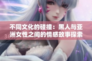 不同文化的碰撞：黑人与亚洲女性之间的情感故事探索