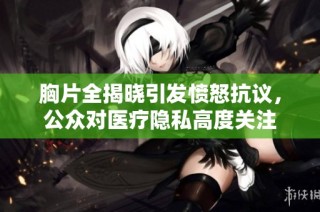 胸片全揭晓引发愤怒抗议，公众对医疗隐私高度关注