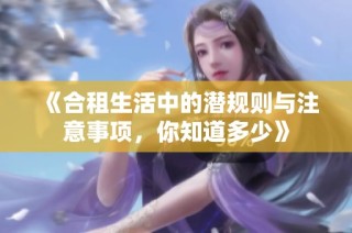《合租生活中的潜规则与注意事项，你知道多少》