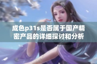 成色p31s是否属于国产精密产品的详细探讨和分析