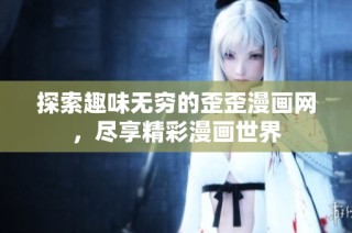 探索趣味无穷的歪歪漫画网，尽享精彩漫画世界