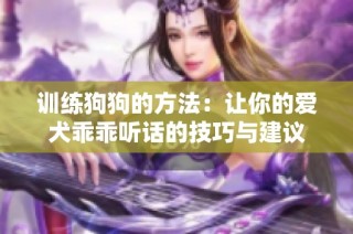 训练狗狗的方法：让你的爱犬乖乖听话的技巧与建议