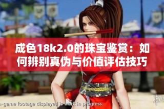 成色18k2.0的珠宝鉴赏：如何辨别真伪与价值评估技巧