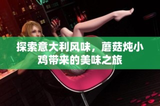 探索意大利风味，蘑菇炖小鸡带来的美味之旅