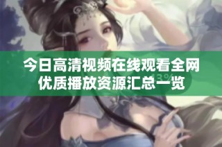 今日高清视频在线观看全网优质播放资源汇总一览