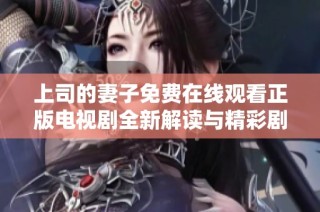 上司的妻子免费在线观看正版电视剧全新解读与精彩剧评