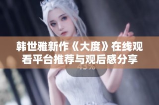 韩世雅新作《大度》在线观看平台推荐与观后感分享