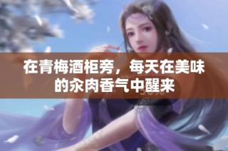 在青梅酒柜旁，每天在美味的汆肉香气中醒来