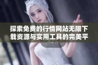 探索免费的行情网站无限下载资源与实用工具的完美平台