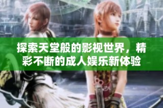 探索天堂般的影视世界，精彩不断的成人娱乐新体验