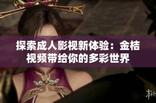 探索成人影视新体验：金桔视频带给你的多彩世界