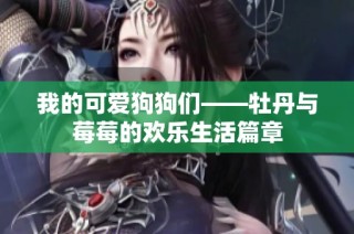 我的可爱狗狗们——牡丹与莓莓的欢乐生活篇章