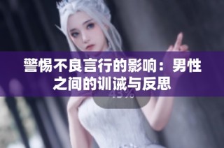 警惕不良言行的影响：男性之间的训诫与反思