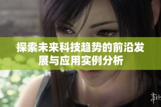 探索未来科技趋势的前沿发展与应用实例分析