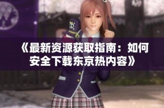 《最新资源获取指南：如何安全下载东京热内容》