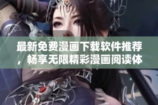 最新免费漫画下载软件推荐，畅享无限精彩漫画阅读体验