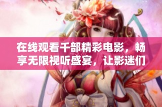 在线观看千部精彩电影，畅享无限视听盛宴，让影迷们乐享不停！