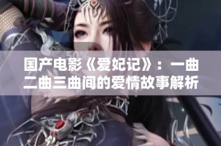 国产电影《爱妃记》：一曲二曲三曲间的爱情故事解析