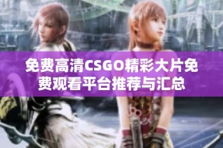 免费高清CSGO精彩大片免费观看平台推荐与汇总