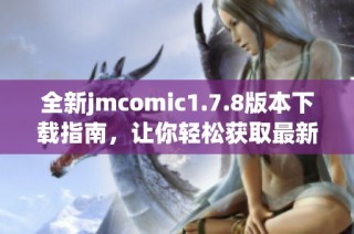 全新jmcomic1.7.8版本下载指南，让你轻松获取最新漫画资源提升阅读体验