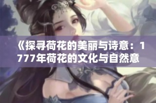 《探寻荷花的美丽与诗意：1777年荷花的文化与自然意蕴》