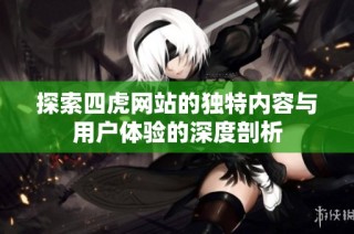 探索四虎网站的独特内容与用户体验的深度剖析