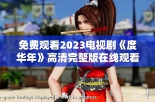 免费观看2023电视剧《度华年》高清完整版在线观看地址分享