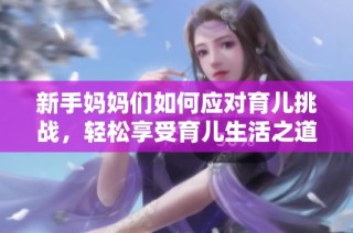 新手妈妈们如何应对育儿挑战，轻松享受育儿生活之道