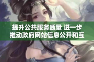 提升公共服务质量 进一步推动政府网站信息公开和互动功能