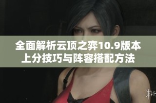 全面解析云顶之弈10.9版本上分技巧与阵容搭配方法
