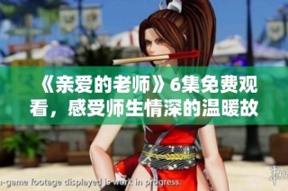 《亲爱的老师》6集免费观看，感受师生情深的温暖故事